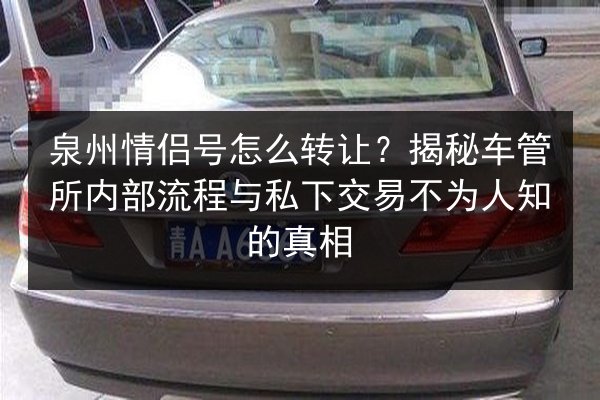 泉州情侣号怎么转让?揭秘车管所内部流程与私下交易不为人知的真相 第2张 泉州情侣号怎么转让?揭秘车管所内部流程与私下交易不为人知的真相 第2张