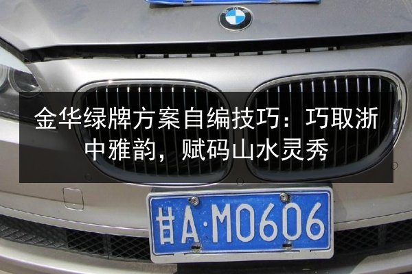 金华绿牌方案自编技巧：巧取浙中雅韵，赋码山水灵秀 第3张
