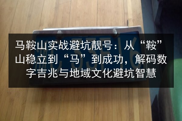 马鞍山实战避坑靓号：从“鞍”山稳立到“马”到成功，解码数字吉兆与地域文化避坑智慧 第2张