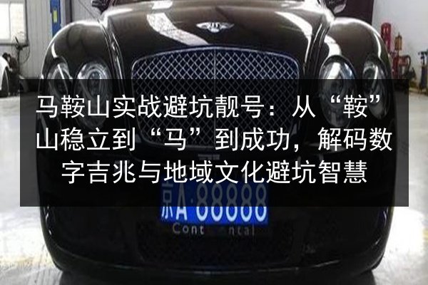马鞍山实战避坑靓号：从“鞍”山稳立到“马”到成功，解码数字吉兆与地域文化避坑智慧 第3张