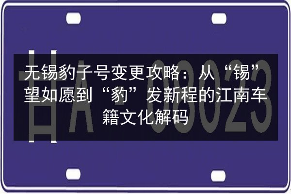 无锡豹子号变更攻略：从“锡”望如愿到“豹”发新程的江南车籍文化解码 第3张