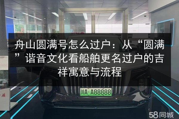 舟山圆满号怎么过户：从“圆满”谐音文化看船舶更名过户的吉祥寓意与流程