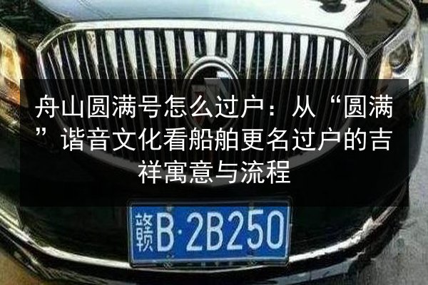 舟山圆满号怎么过户：从“圆满”谐音文化看船舶更名过户的吉祥寓意与流程 第2张