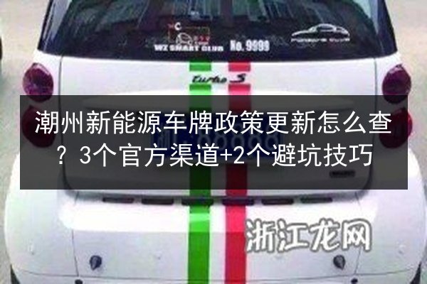 潮州新能源车牌政策更新怎么查？3个官方渠道+2个避坑技巧 第3张