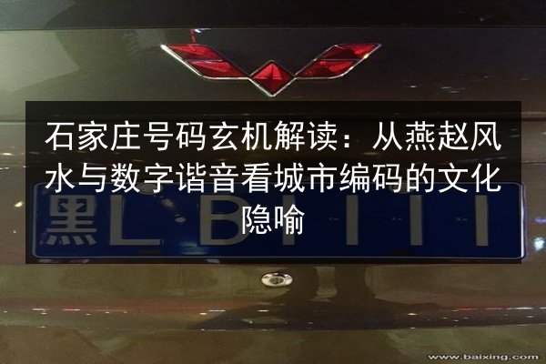 石家庄号码玄机解读:从燕赵风水与数字谐音看城市编码的文化隐喻 第3张 石家庄号码玄机解读:从燕赵风水与数字谐音看城市编码的文化隐喻 第3张