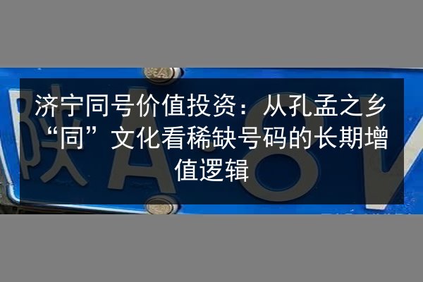 济宁同号价值投资：从孔孟之乡“同”文化看稀缺号码的长期增值逻辑 第3张