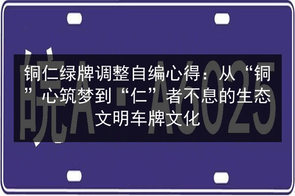 铜仁绿牌调整自编心得：从“铜”心筑梦到“仁”者不息的生态文明车牌文化