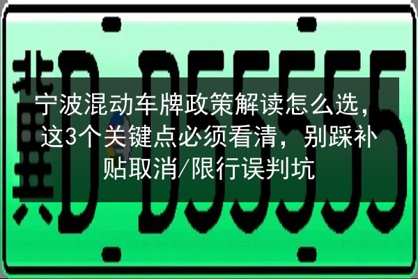 宁波混动车牌政策解读怎么选，这3个关键点必须看清，别踩补贴取消_限行误判坑