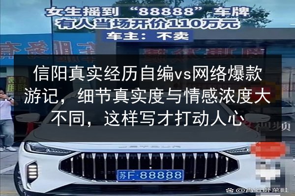 信阳真实经历自编vs网络爆款游记，细节真实度与情感浓度大不同，这样写才打动人心