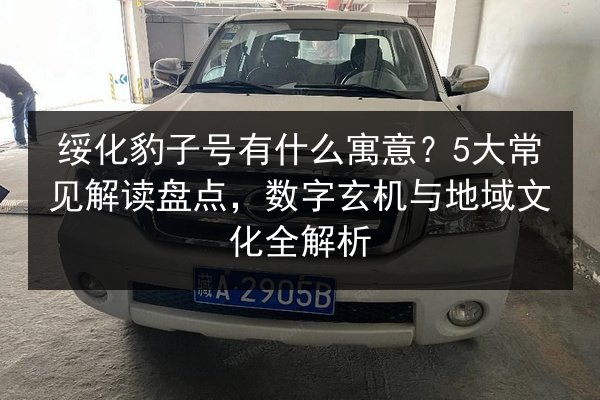绥化豹子号有什么寓意?5大常见解读盘点,数字玄机与地域文化全解析 第2张 绥化豹子号有什么寓意?5大常见解读盘点,数字玄机与地域文化全解析 第2张