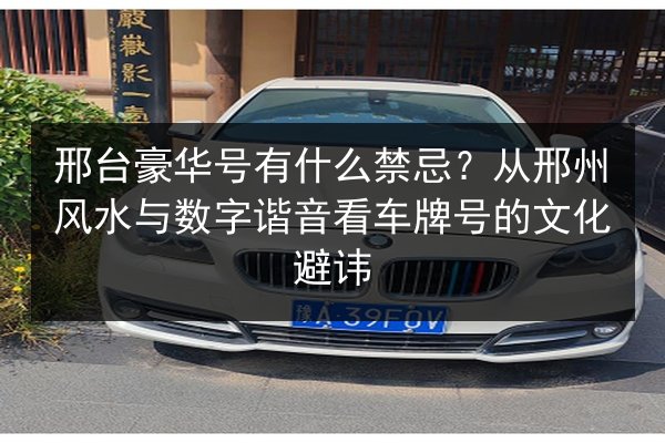 邢台豪华号有什么禁忌？从邢州风水与数字谐音看车牌号的文化避讳
