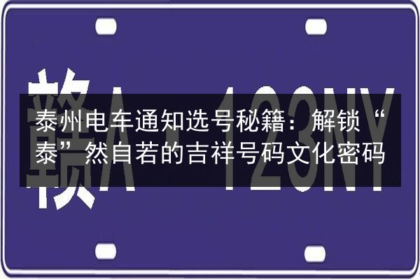 泰州电车通知选号秘籍：解锁“泰”然自若的吉祥号码文化密码