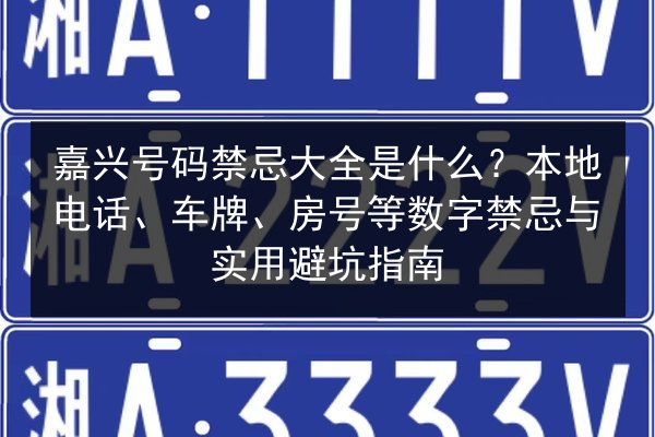 嘉兴号码禁忌大全是什么？本地电话、车牌、房号等数字禁忌与实用避坑指南