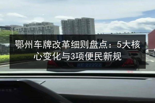 鄂州车牌改革细则盘点：5大核心变化与3项便民新规