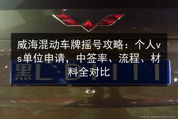 威海混动车牌摇号攻略:个人vs单位申请,中签率、流程、材料全对比 第2张 威海混动车牌摇号攻略:个人vs单位申请,中签率、流程、材料全对比 第2张