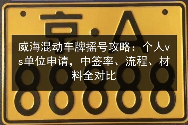 威海混动车牌摇号攻略:个人vs单位申请,中签率、流程、材料全对比 第3张 威海混动车牌摇号攻略:个人vs单位申请,中签率、流程、材料全对比 第3张
