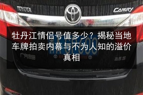 牡丹江情侣号值多少？揭秘当地车牌拍卖内幕与不为人知的溢价真相