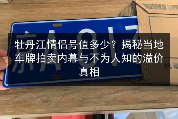 牡丹江情侣号值多少?揭秘当地车牌拍卖内幕与不为人知的溢价真相 第2张 牡丹江情侣号值多少?揭秘当地车牌拍卖内幕与不为人知的溢价真相 第2张