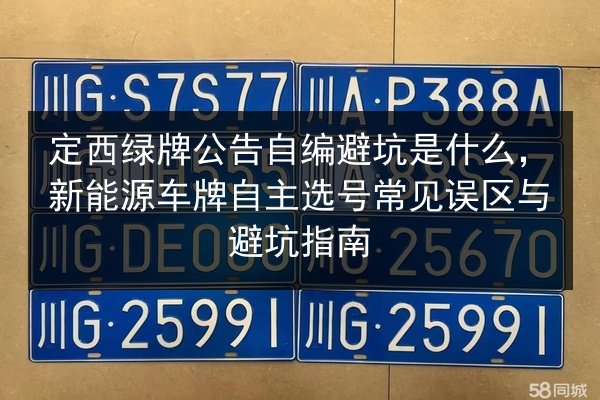 定西绿牌公告自编避坑是什么,新能源车牌自主选号常见误区与避坑指南 第2张 定西绿牌公告自编避坑是什么,新能源车牌自主选号常见误区与避坑指南 第2张