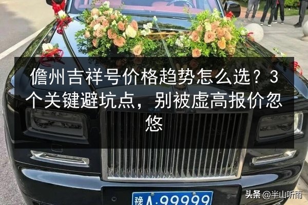 儋州吉祥号价格趋势怎么选？3个关键避坑点，别被虚高报价忽悠 第3张