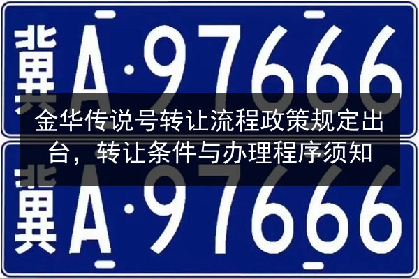 金华传说号转让流程政策规定出台,转让条件与办理程序须知 第2张 金华传说号转让流程政策规定出台,转让条件与办理程序须知 第2张