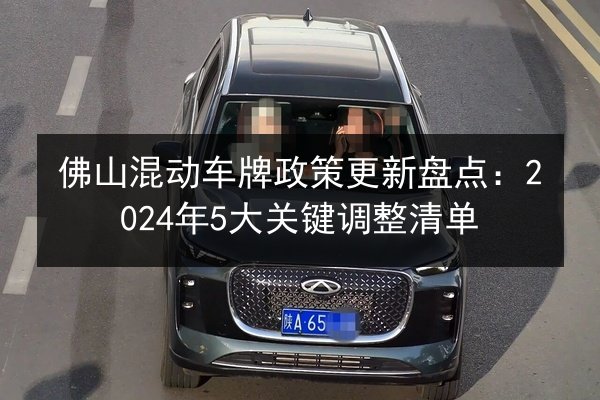 佛山混动车牌政策更新盘点：2024年5大关键调整清单 第2张