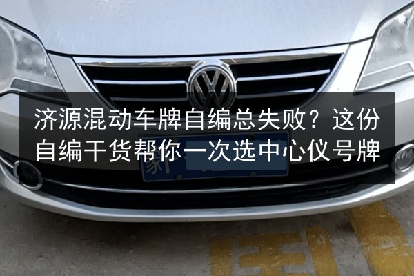 济源混动车牌自编总失败？这份自编干货帮你一次选中心仪号牌