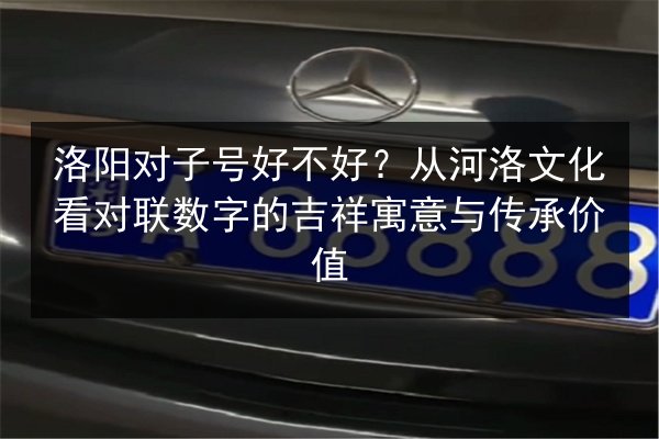 洛阳对子号好不好?从河洛文化看对联数字的吉祥寓意与传承价值 第2张 洛阳对子号好不好?从河洛文化看对联数字的吉祥寓意与传承价值 第2张
