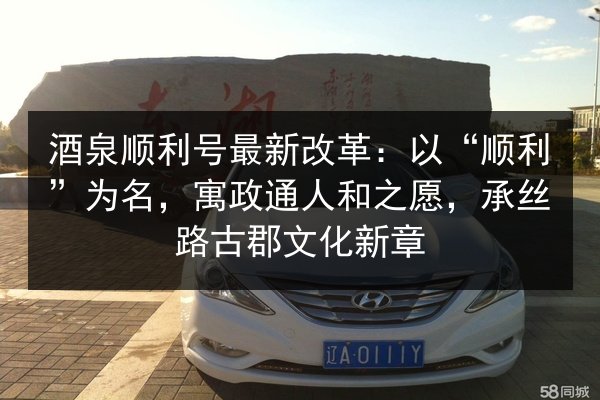 酒泉顺利号最新改革：以“顺利”为名，寓政通人和之愿，承丝路古郡文化新章