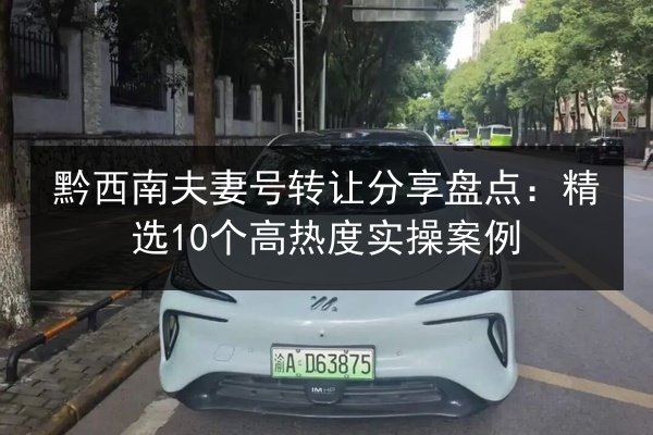 黔西南夫妻号转让分享盘点:精选10个高热度实操案例 第2张 黔西南夫妻号转让分享盘点:精选10个高热度实操案例 第2张