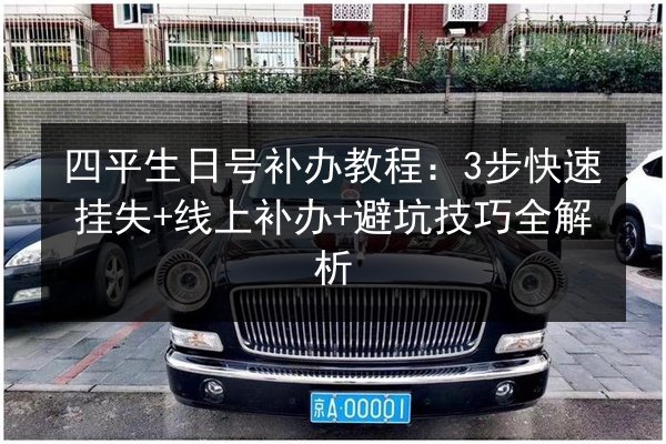 四平生日号补办教程:3步快速挂失+线上补办+避坑技巧全解析 第2张 四平生日号补办教程:3步快速挂失+线上补办+避坑技巧全解析 第2张