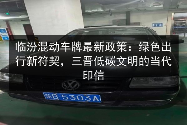 临汾混动车牌最新政策：绿色出行新符契，三晋低碳文明的当代印信