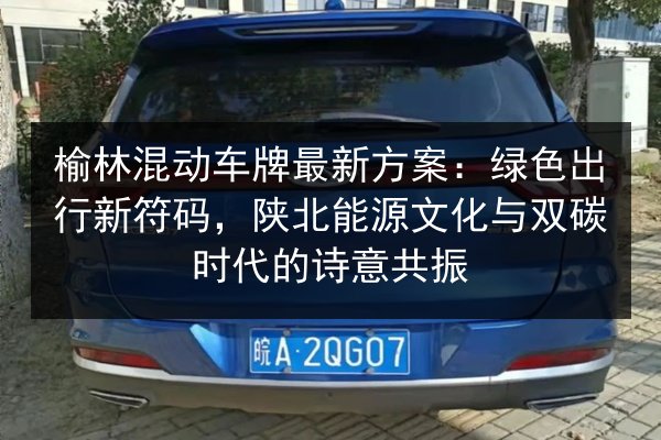 榆林混动车牌最新方案：绿色出行新符码，陕北能源文化与双碳时代的诗意共振 第2张
