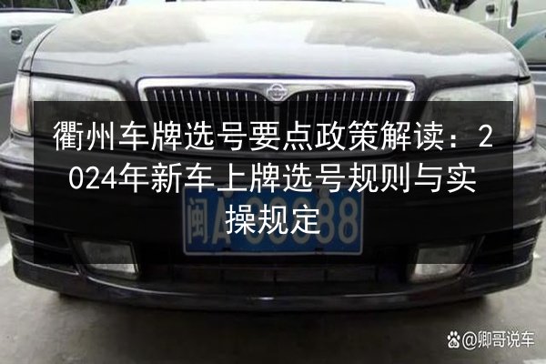衢州车牌选号要点政策解读：2024年新车上牌选号规则与实操规定