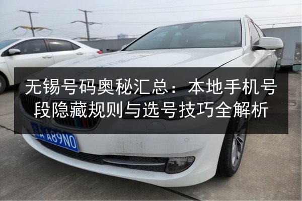 无锡号码奥秘汇总:本地手机号段隐藏规则与选号技巧全解析 第2张 无锡号码奥秘汇总:本地手机号段隐藏规则与选号技巧全解析 第2张
