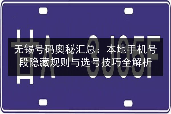 无锡号码奥秘汇总:本地手机号段隐藏规则与选号技巧全解析 第3张 无锡号码奥秘汇总:本地手机号段隐藏规则与选号技巧全解析 第3张