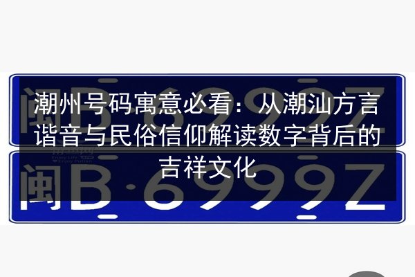 潮州号码寓意必看:从潮汕方言谐音与民俗信仰解读数字背后的吉祥文化 第3张 潮州号码寓意必看:从潮汕方言谐音与民俗信仰解读数字背后的吉祥文化 第3张