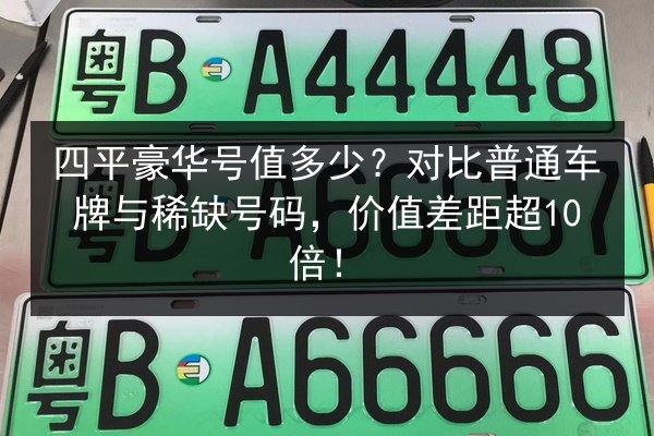 四平豪华号值多少？对比普通车牌与稀缺号码，价值差距超10倍！