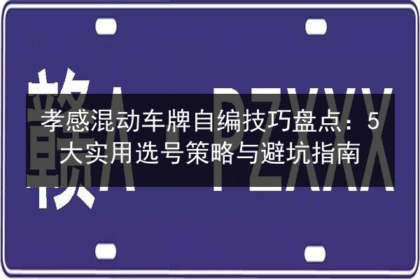 孝感混动车牌自编技巧盘点：5大实用选号策略与避坑指南