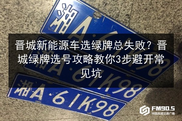 晋城新能源车选绿牌总失败？晋城绿牌选号攻略教你3步避开常见坑 第2张