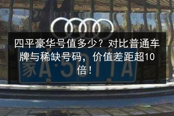 四平豪华号值多少?对比普通车牌与稀缺号码,价值差距超10倍! 第2张 四平豪华号值多少?对比普通车牌与稀缺号码,价值差距超10倍! 第2张