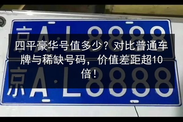 四平豪华号值多少?对比普通车牌与稀缺号码,价值差距超10倍! 第3张 四平豪华号值多少?对比普通车牌与稀缺号码,价值差距超10倍! 第3张