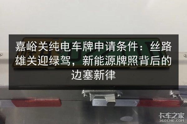 嘉峪关纯电车牌申请条件：丝路雄关迎绿驾，新能源牌照背后的边塞新律 第3张