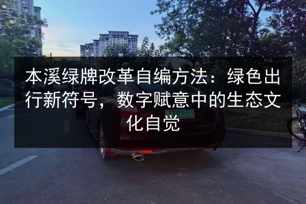 本溪绿牌改革自编方法：绿色出行新符号，数字赋意中的生态文化自觉 第2张