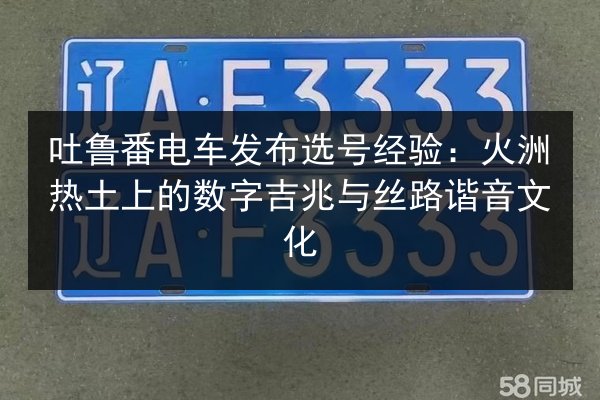 吐鲁番电车发布选号经验:火洲热土上的数字吉兆与丝路谐音文化 第2张 吐鲁番电车发布选号经验:火洲热土上的数字吉兆与丝路谐音文化 第2张