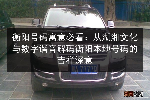 衡阳号码寓意必看:从湖湘文化与数字谐音解码衡阳本地号码的吉祥深意 第2张 衡阳号码寓意必看:从湖湘文化与数字谐音解码衡阳本地号码的吉祥深意 第2张