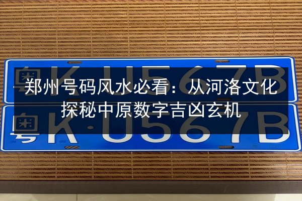 郑州号码风水必看：从河洛文化探秘中原数字吉凶玄机