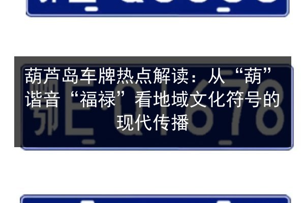 葫芦岛车牌热点解读:从“葫”谐音“福禄”看地域文化符号的现代传播 第2张 葫芦岛车牌热点解读:从“葫”谐音“福禄”看地域文化符号的现代传播 第2张
