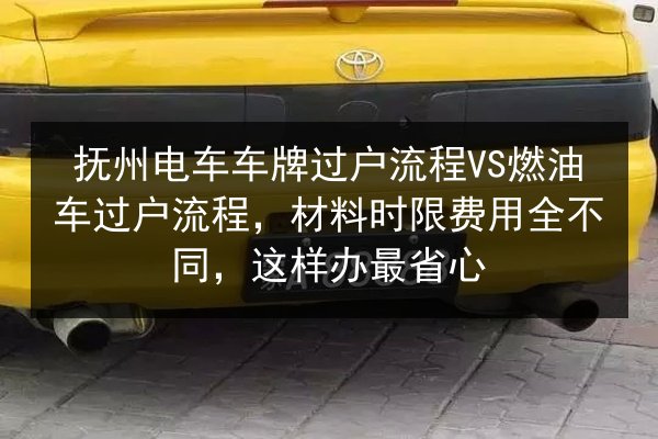 抚州电车车牌过户流程VS燃油车过户流程，材料时限费用全不同，这样办最省心