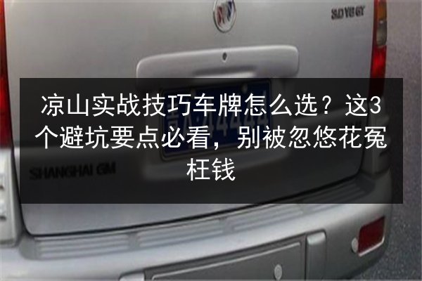 凉山实战技巧车牌怎么选?这3个避坑要点必看,别被忽悠花冤枉钱 第3张 凉山实战技巧车牌怎么选?这3个避坑要点必看,别被忽悠花冤枉钱 第3张